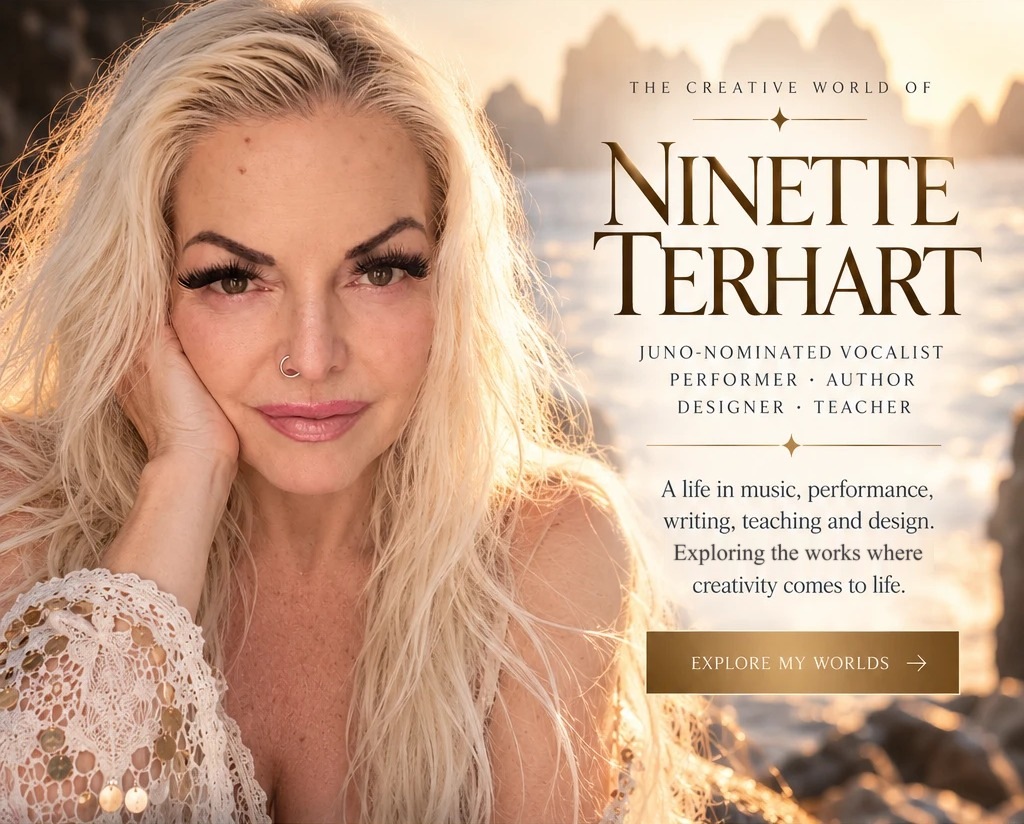 Ninette Terhart — The Creative World of Ninette Terhart. JUNO-nominated vocalist, performer, author, designer, teacher. A life in music, performance, writing, teaching and design.